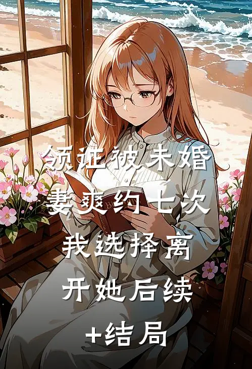 领证被未婚妻爽约七次，我选择离开她后续+结局