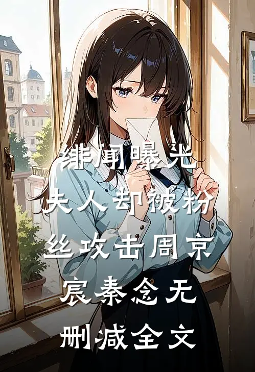 绯闻曝光，夫人却被粉丝攻击周京宸秦念无删减全文