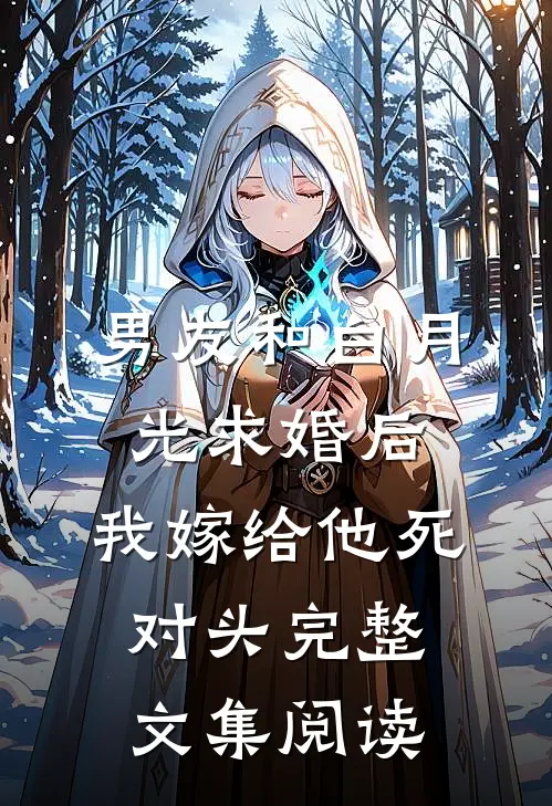 男友和白月光求婚后，我嫁给他死对头完整文集阅读