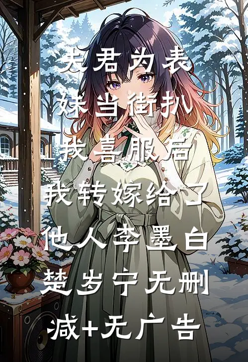夫君为表妹当街扒我喜服后，我转嫁给了他人李墨白楚岁宁无删减+无广告