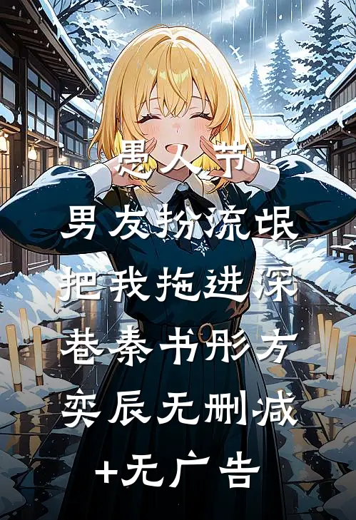 愚人节，男友扮流氓把我拖进深巷秦书彤方奕辰无删减+无广告