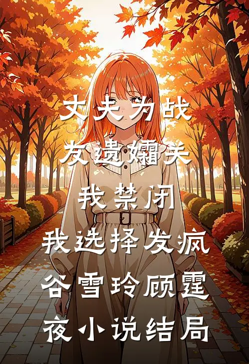 丈夫为战友遗孀关我禁闭，我选择发疯谷雪玲顾霆夜小说结局