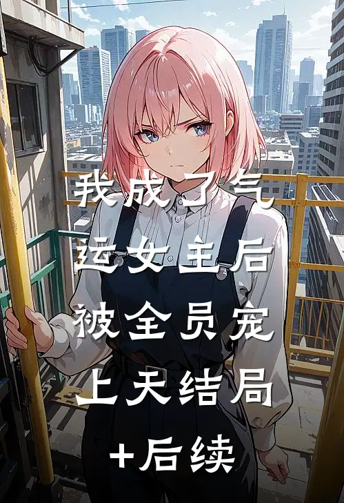 我成了气运女主后，被全员宠上天结局+后续