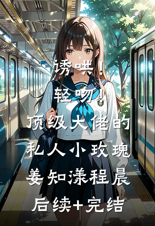 诱哄！轻吻！顶级大佬的私人小玫瑰姜知漾程晨后续+完结