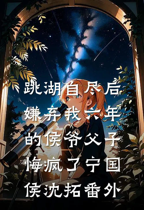 跳湖自尽后，嫌弃我六年的侯爷父子悔疯了宁国侯沈拓番外