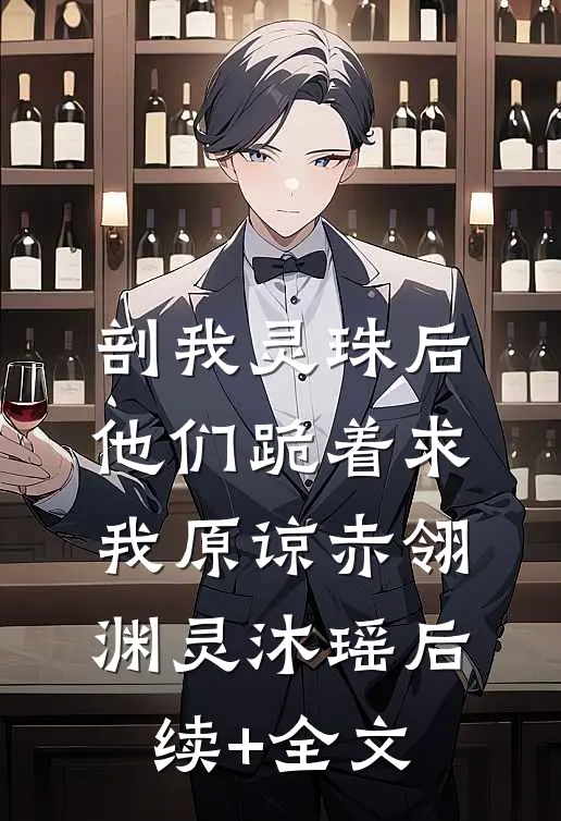 剖我灵珠后，他们跪着求我原谅赤翎渊灵沐瑶后续+全文
