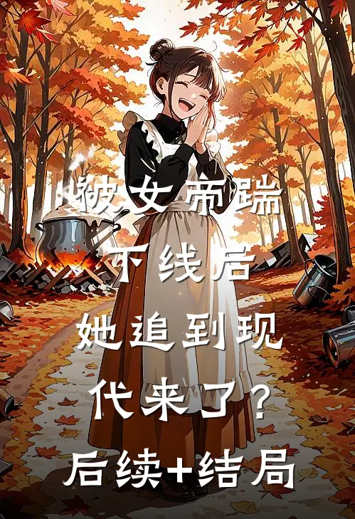 被女帝踹下线后，她追到现代来了？后续+结局