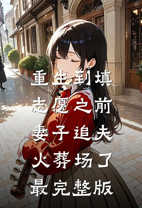 重生到填志愿之前，妻子追夫火葬场了最完整版