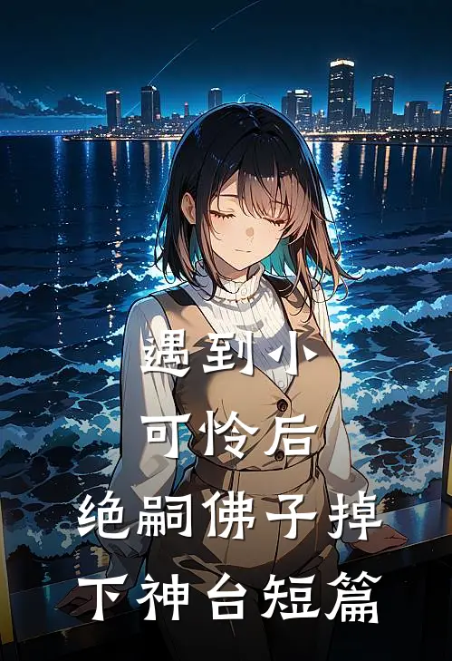 遇到小可怜后，绝嗣佛子掉下神台短篇
