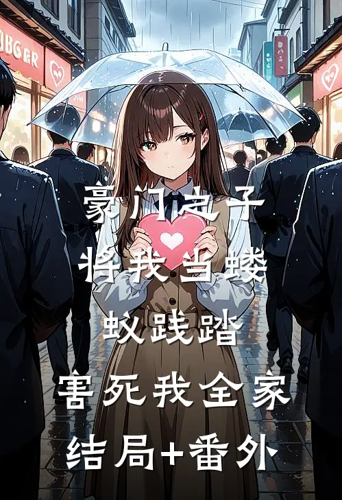 豪门之子将我当蝼蚁践踏，害死我全家结局+番外