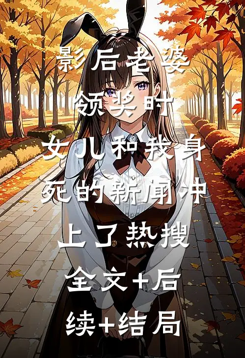 影后老婆领奖时，女儿和我身死的新闻冲上了热搜:全文+后续+结局