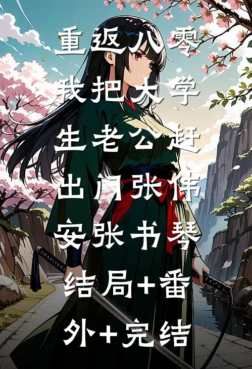 重返八零，我把大学生老公赶出门张伟安张书琴:结局+番外+完结