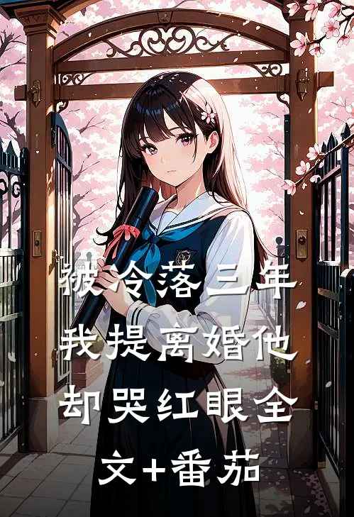 被冷落三年，我提离婚他却哭红眼全文+番茄