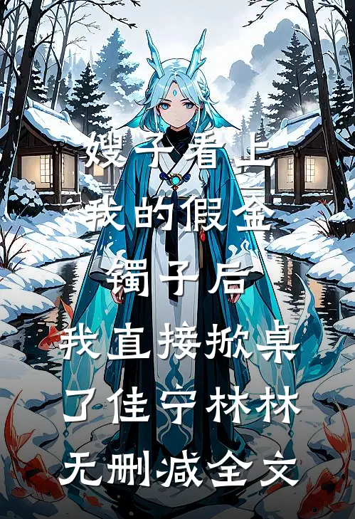 嫂子看上我的假金镯子后，我直接掀桌了佳宁林林无删减全文