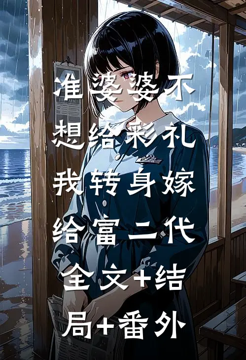 准婆婆不想给彩礼，我转身嫁给富二代全文+结局+番外