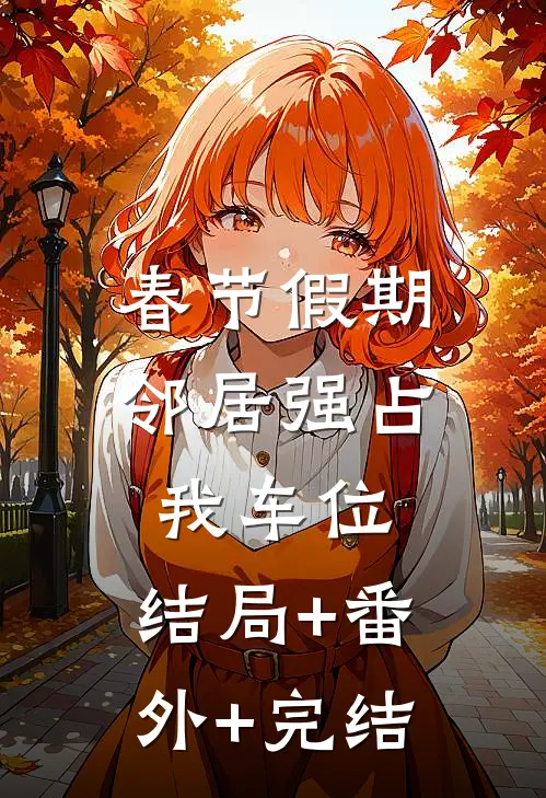 春节假期，邻居强占我车位:结局+番外+完结