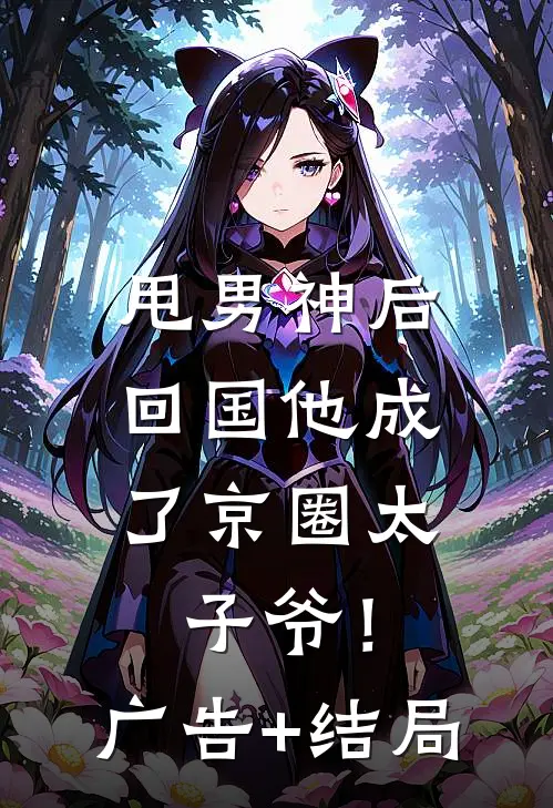 甩男神后，回国他成了京圈太子爷！广告+结局
