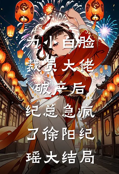 为小白脸裁员大佬破产后，纪总急疯了徐阳纪瑶大结局