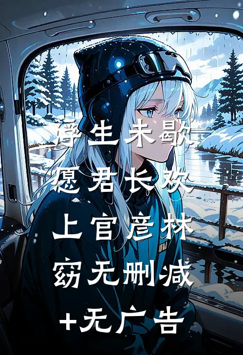 浮生未歇，愿君长欢上官彦林窈无删减+无广告