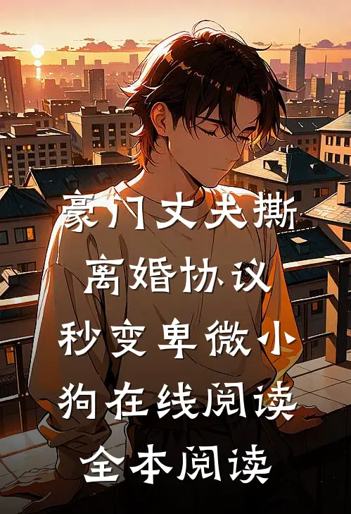 豪门丈夫撕离婚协议，秒变卑微小狗在线阅读全本阅读