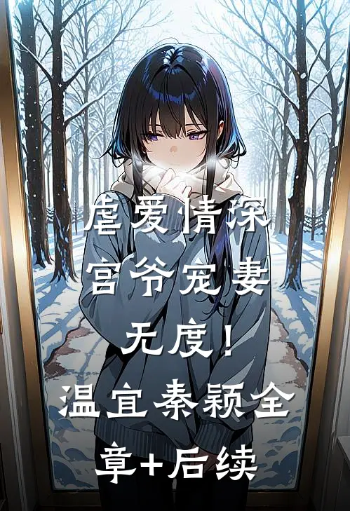 虐爱情深：宫爷宠妻无度！温宜秦颖:全章+后续