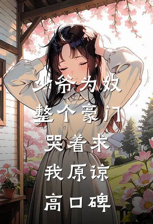少爷为奴，整个豪门哭着求我原谅高口碑