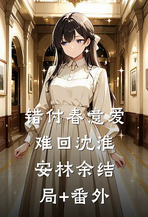 错付春意爱难回沈淮安林余结局+番外