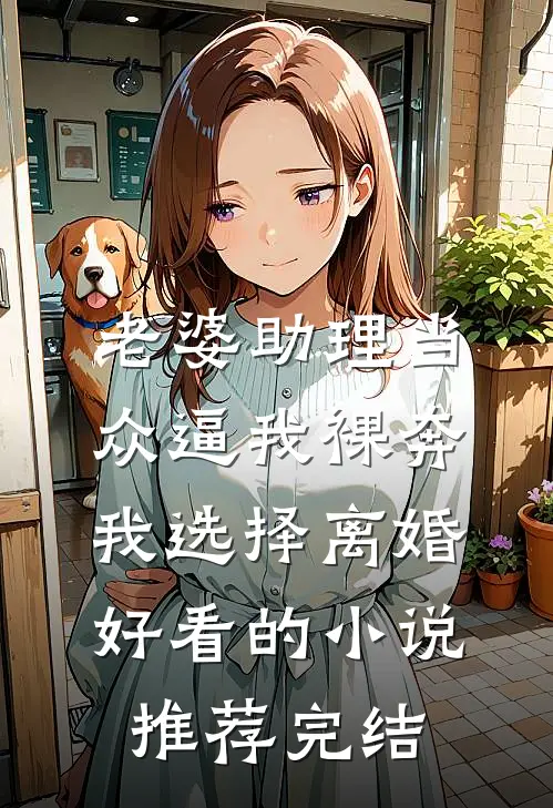 老婆助理当众逼我裸奔，我选择离婚好看的小说推荐完结