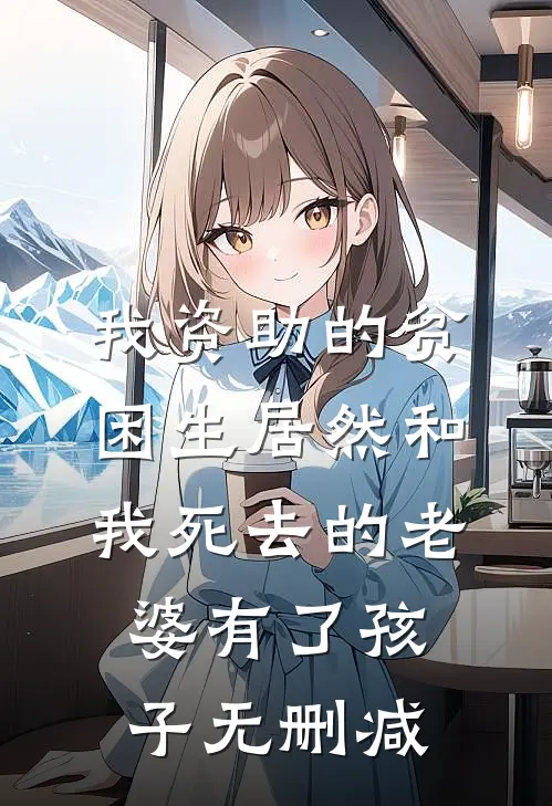 我资助的贫困生居然和我死去的老婆有了孩子无删减