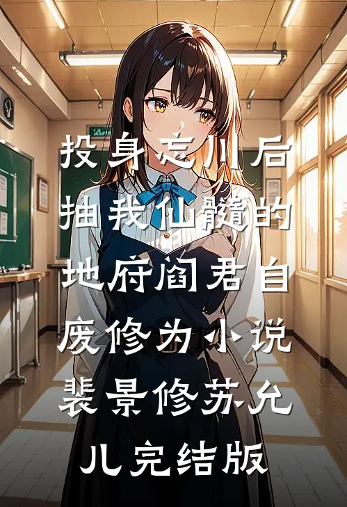 投身忘川后，抽我仙髓的地府阎君自废修为小说裴景修苏允儿完结版