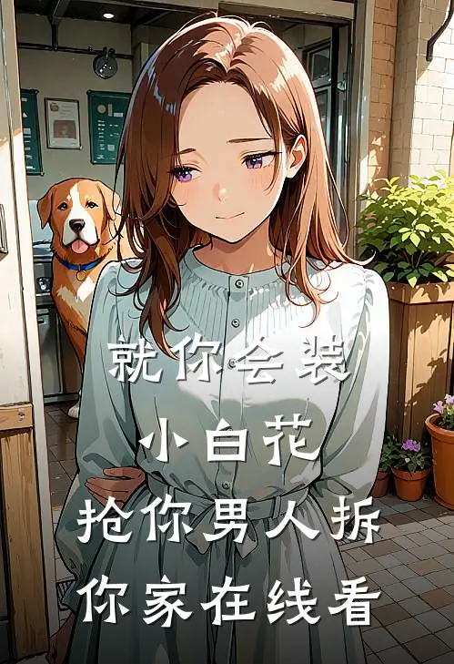 就你会装小白花，抢你男人拆你家在线看
