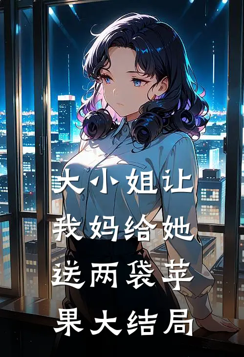 大小姐让我妈给她送两袋苹果大结局