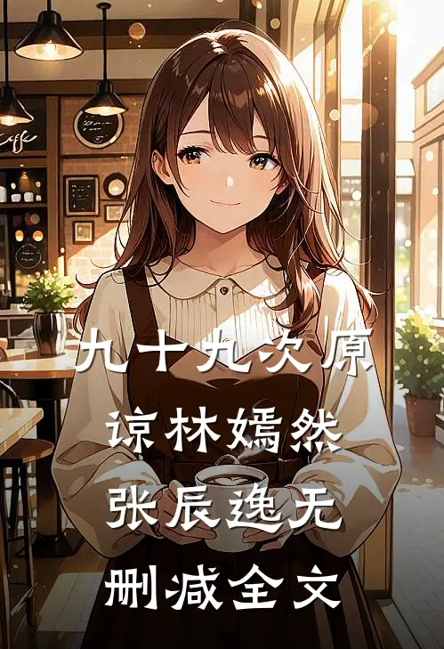 九十九次原谅林嫣然张辰逸无删减全文
