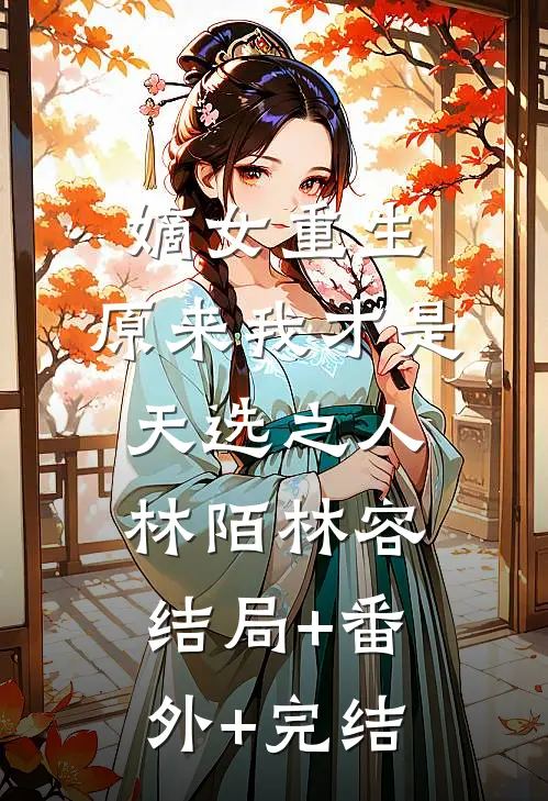 嫡女重生：原来我才是天选之人林陌林容:结局+番外+完结