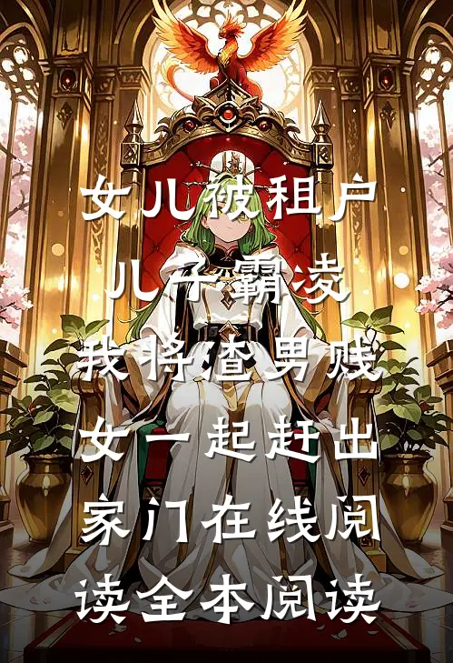 女儿被租户儿子霸凌，我将渣男贱女一起赶出家门在线阅读全本阅读