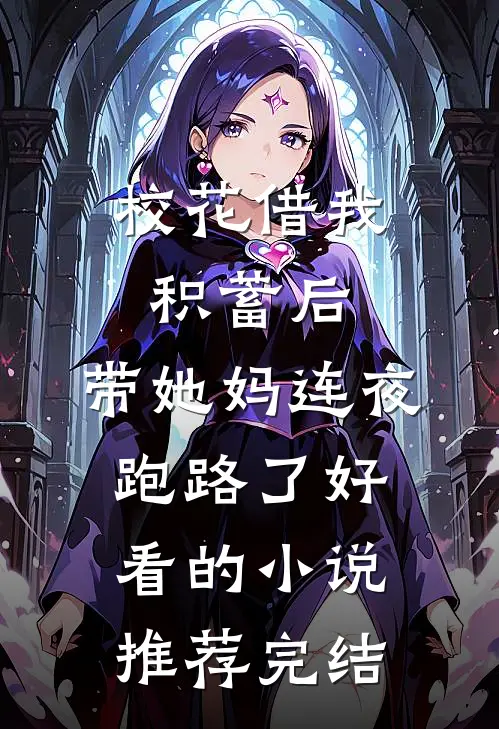校花借我积蓄后，带她妈连夜跑路了好看的小说推荐完结