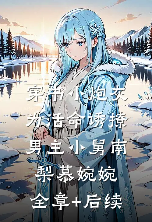 穿书小炮灰，为活命诱撩男主小舅南梨慕婉婉:全章+后续