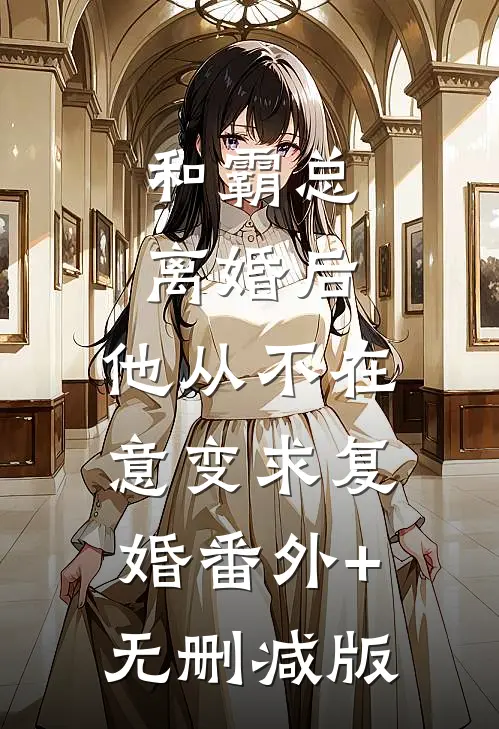 和霸总离婚后，他从不在意变求复婚番外+无删减版