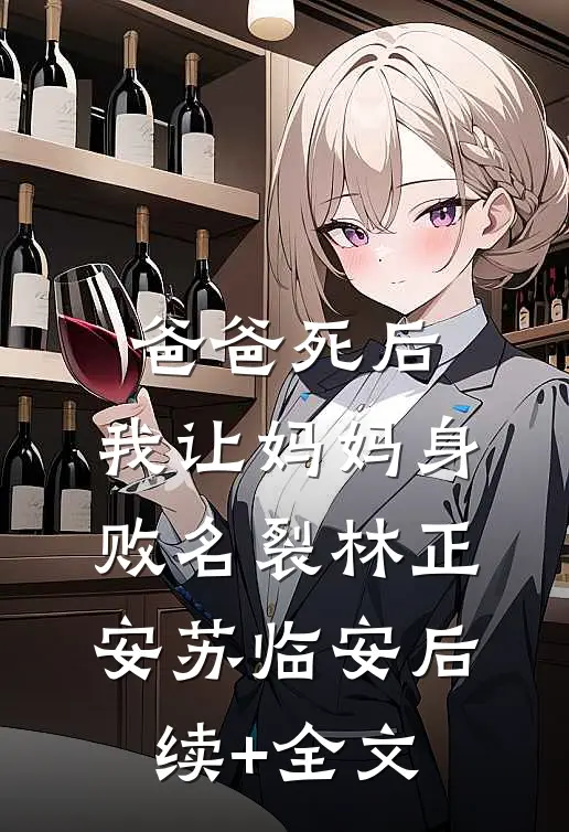 爸爸死后，我让妈妈身败名裂林正安苏临安后续+全文