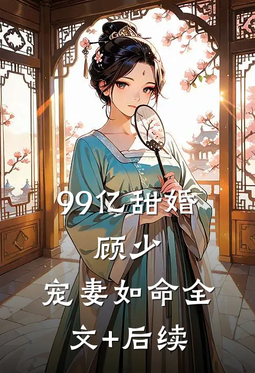 99亿甜婚：顾少，宠妻如命全文+后续