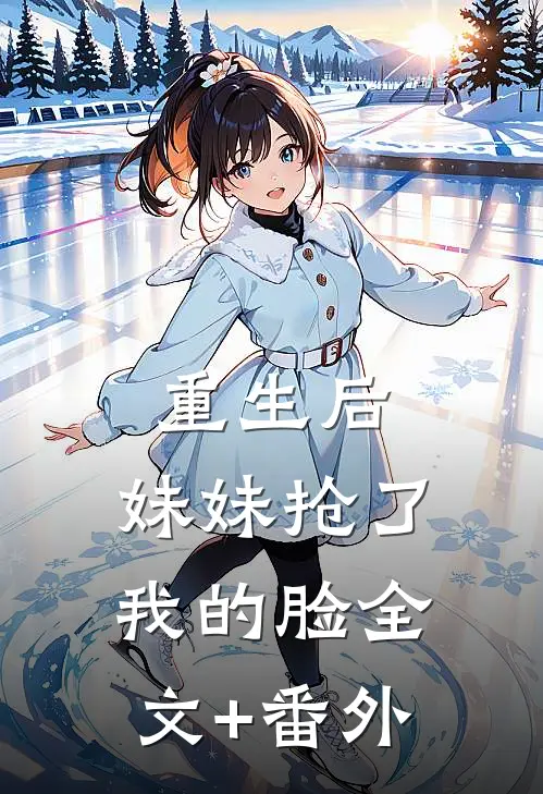 重生后，妹妹抢了我的脸全文+番外