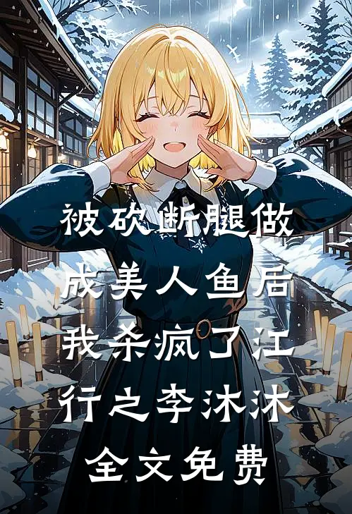 被砍断腿做成美人鱼后，我杀疯了江行之李沐沐全文免费