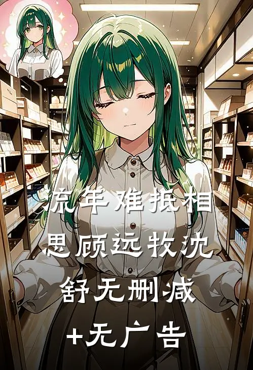流年难抵相思顾远牧沈舒无删减+无广告