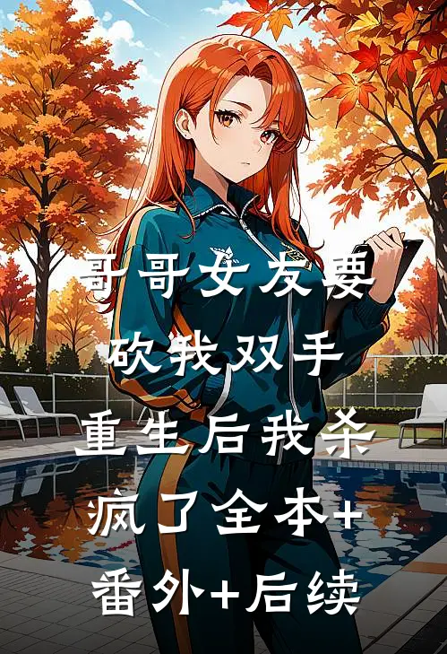 哥哥女友要砍我双手，重生后我杀疯了全本+番外+后续