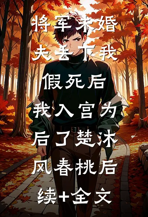 将军未婚夫丢下我假死后，我入宫为后了楚沐风春桃后续+全文