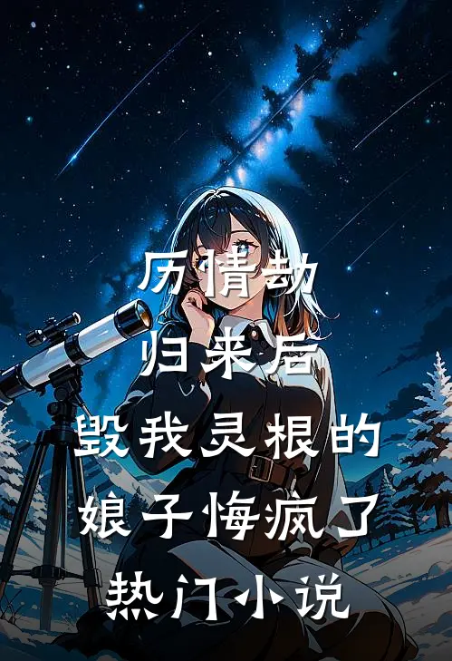 历情劫归来后，毁我灵根的娘子悔疯了热门小说