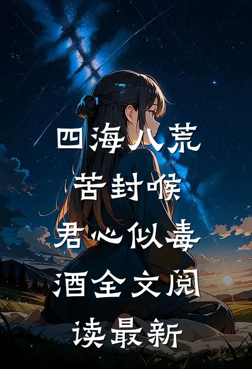 四海八荒苦封喉，君心似毒酒全文阅读最新
