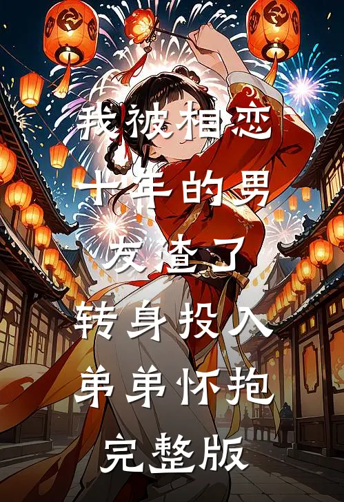我被相恋十年的男友渣了，转身投入弟弟怀抱完整版