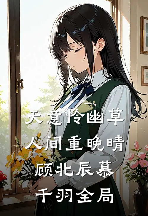 天意怜幽草，人间重晚晴顾北辰慕千羽全局