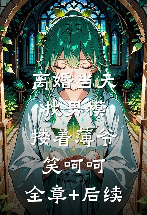 离婚当天找男模，搂着薄爷笑呵呵:全章+后续